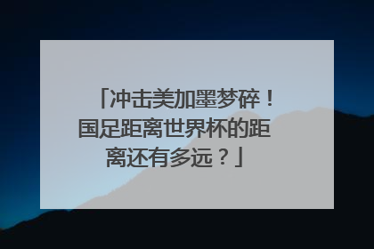 冲击美加墨梦碎！国足距离世界杯的距离还有多远？