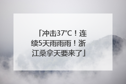 冲击37℃！连续5天雨雨雨！浙江桑拿天要来了