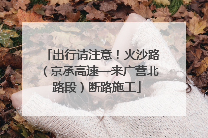 出行请注意！火沙路（京承高速—来广营北路段）断路施工