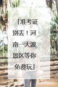 准考证别丢！河南一大波景区等你免费玩