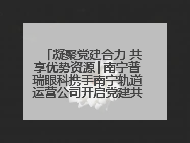 凝聚党建合力 共享优势资源│南宁普瑞眼科携手南宁轨道运营公司开启党建共建新篇章