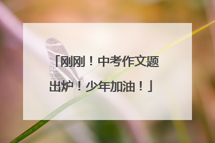 刚刚！中考作文题出炉！少年加油！