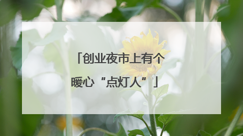 创业夜市上有个暖心“点灯人”