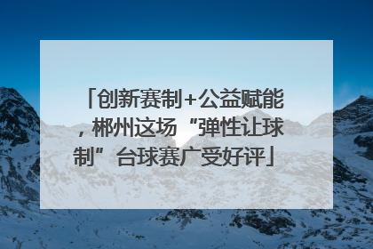 创新赛制+公益赋能，郴州这场“弹性让球制”台球赛广受好评
