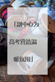 副中心为高考营造温暖氛围
