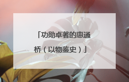 功勋卓著的惠通桥（以物鉴史）