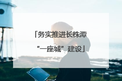 务实推进长株潭“一座城”建设