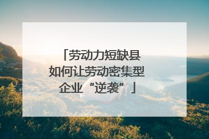 劳动力短缺县 如何让劳动密集型企业“逆袭”