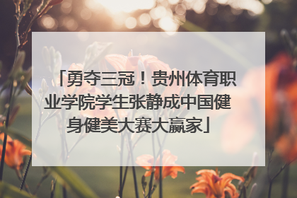 勇夺三冠！贵州体育职业学院学生张静成中国健身健美大赛大赢家