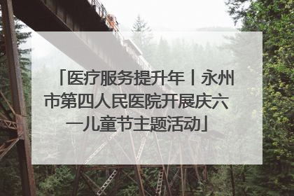 医疗服务提升年丨永州市第四人民医院开展庆六一儿童节主题活动