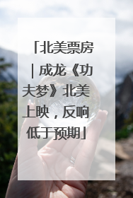 北美票房｜成龙《功夫梦》北美上映，反响低于预期