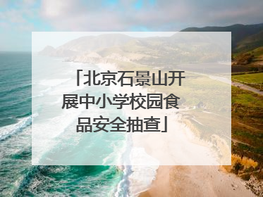 北京石景山开展中小学校园食品安全抽查