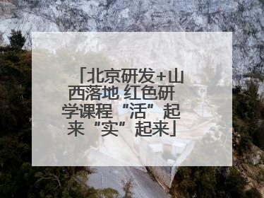北京研发+山西落地 红色研学课程“活”起来“实”起来