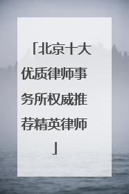 北京十大优质律师事务所权威推荐精英律师
