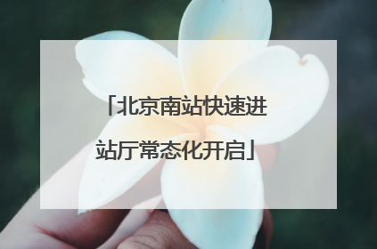 北京南站快速进站厅常态化开启