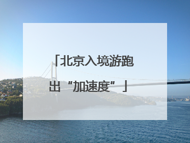 北京入境游跑出“加速度”