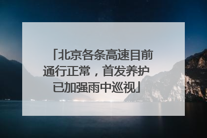 北京各条高速目前通行正常，首发养护已加强雨中巡视