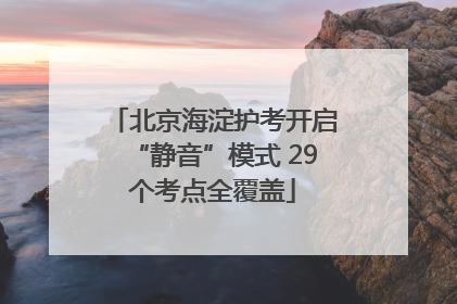 北京海淀护考开启“静音”模式 29个考点全覆盖