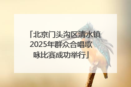 北京门头沟区清水镇2025年群众合唱歌咏比赛成功举行