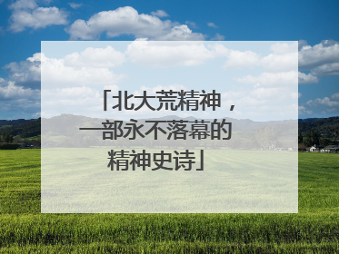 北大荒精神，一部永不落幕的精神史诗