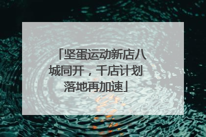 坚蛋运动新店八城同开，千店计划落地再加速