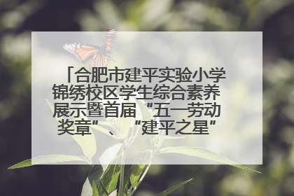 合肥市建平实验小学锦绣校区学生综合素养展示暨首届“五一劳动奖章”、“建平之星”颁奖典礼圆满举办