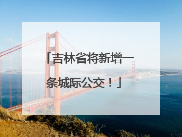 吉林省将新增一条城际公交！