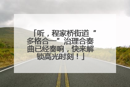 听，程家桥街道“多格合一”治理合奏曲已经奏响，快来解锁高光时刻！