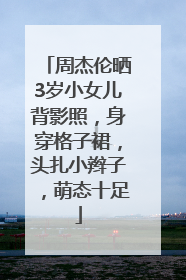 周杰伦晒3岁小女儿背影照，身穿格子裙，头扎小辫子，萌态十足
