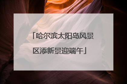 哈尔滨太阳岛风景区添新景迎端午
