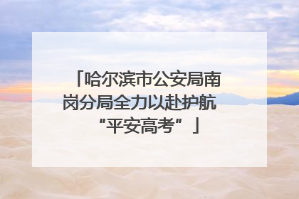 哈尔滨市公安局南岗分局全力以赴护航“平安高考”