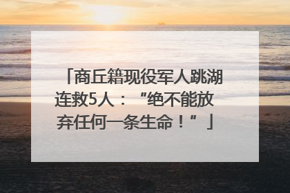 商丘籍现役军人跳湖连救5人：“绝不能放弃任何一条生命！”