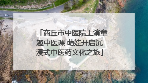 商丘市中医院上演童趣中医课 萌娃开启沉浸式中医药文化之旅