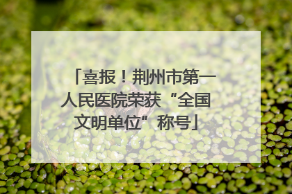 喜报！荆州市第一人民医院荣获“全国文明单位”称号