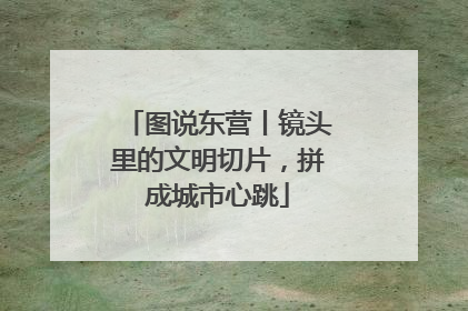 图说东营丨镜头里的文明切片，拼成城市心跳