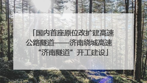 国内首座原位改扩建高速公路隧道——济南绕城高速“济南隧道”开工建设