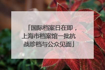 国际档案日在即，上海市档案馆一批抗战珍档与公众见面