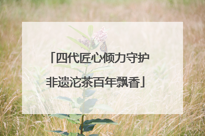 四代匠心倾力守护 非遗沱茶百年飘香