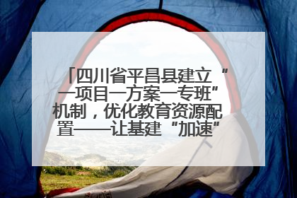 四川省平昌县建立“一项目一方案一专班”机制，优化教育资源配置——让基建“加速”，为成长“铺路”