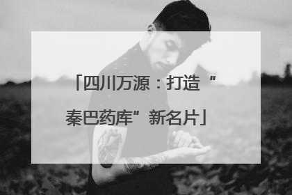 四川万源：打造“秦巴药库”新名片