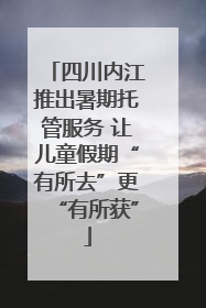 四川内江推出暑期托管服务 让儿童假期“有所去”更“有所获”