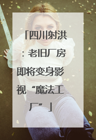 四川射洪：老旧厂房即将变身影视“魔法工厂”