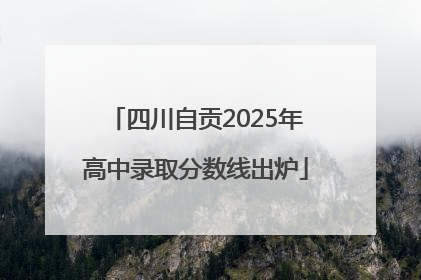 四川自贡2025年高中录取分数线出炉