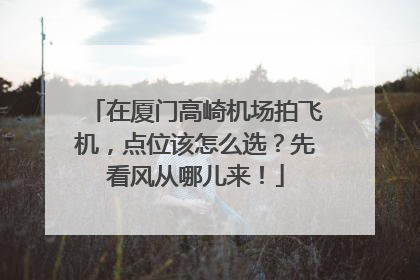 在厦门高崎机场拍飞机，点位该怎么选？先看风从哪儿来！