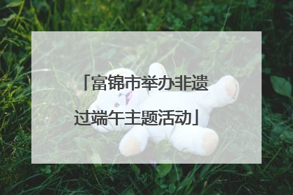 富锦市举办非遗过端午主题活动