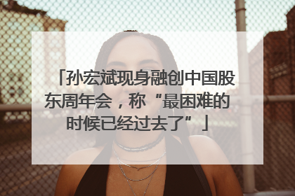 孙宏斌现身融创中国股东周年会，称“最困难的时候已经过去了”