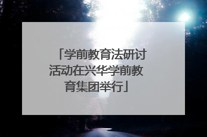 学前教育法研讨活动在兴华学前教育集团举行