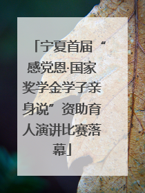 宁夏首届“感党恩·国家奖学金学子亲身说”资助育人演讲比赛落幕