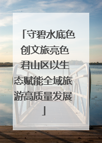 守碧水底色 创文旅亮色 君山区以生态赋能全域旅游高质量发展