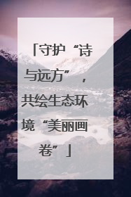 守护“诗与远方”，共绘生态环境“美丽画卷”